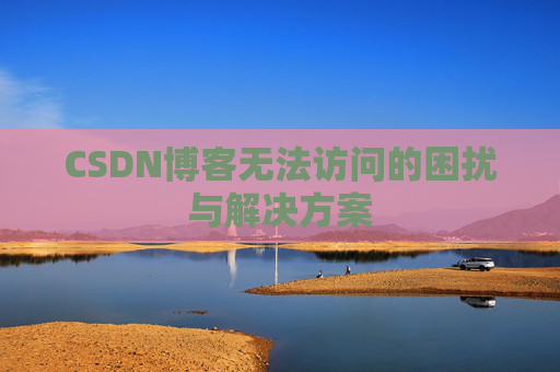 CSDN博客无法访问的困扰与解决方案
